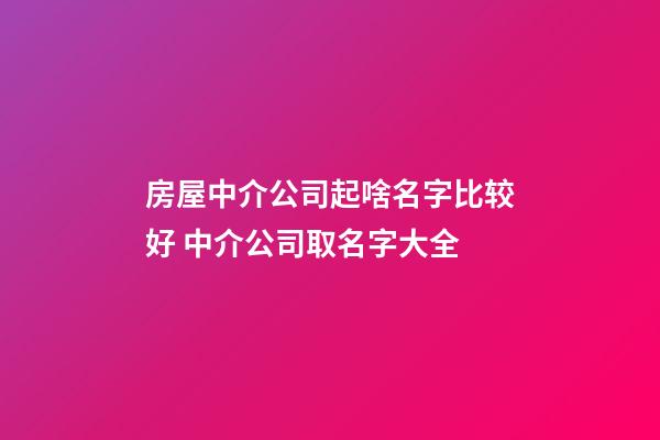 房屋中介公司起啥名字比较好 中介公司取名字大全